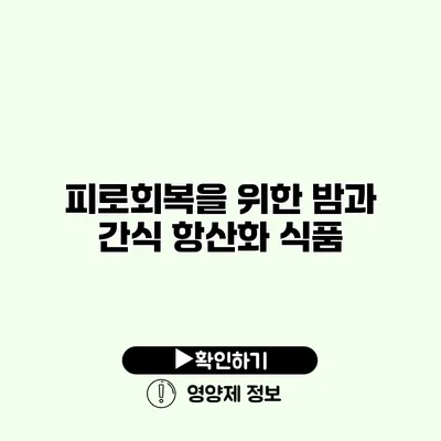 피로회복을 위한 밤과 간식 항산화 식품