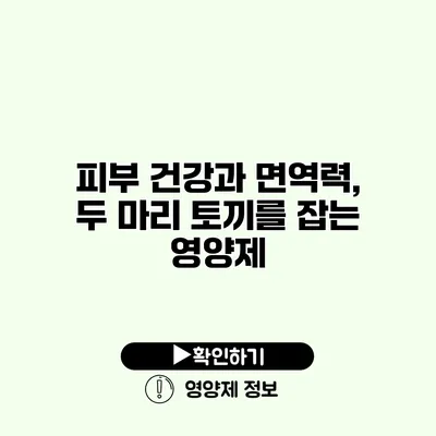 피부 건강과 면역력, 두 마리 토끼를 잡는 영양제