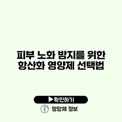 피부 노화 방지를 위한 항산화 영양제 선택법