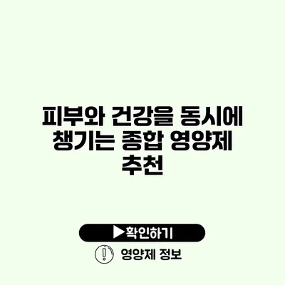 피부와 건강을 동시에 챙기는 종합 영양제 추천