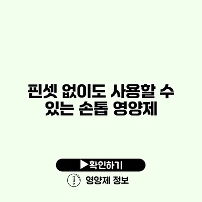 핀셋 없이도 사용할 수 있는 손톱 영양제