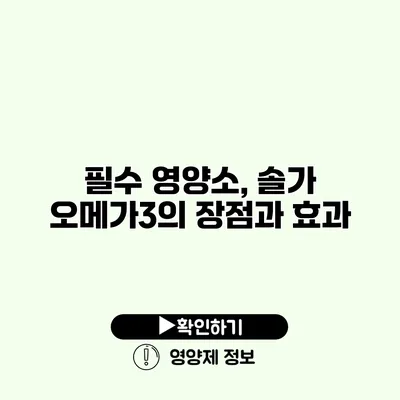 필수 영양소, 솔가 오메가3의 장점과 효과