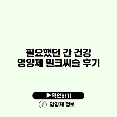 필요했던 간 건강 영양제 밀크씨슬 후기