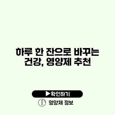 하루 한 잔으로 바꾸는 건강, 영양제 추천