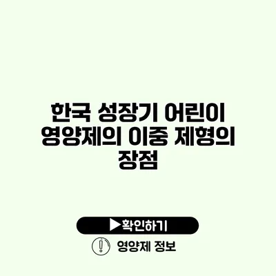 한국 성장기 어린이 영양제의 이중 제형의 장점