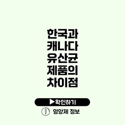 한국과 캐나다 유산균 제품의 차이점