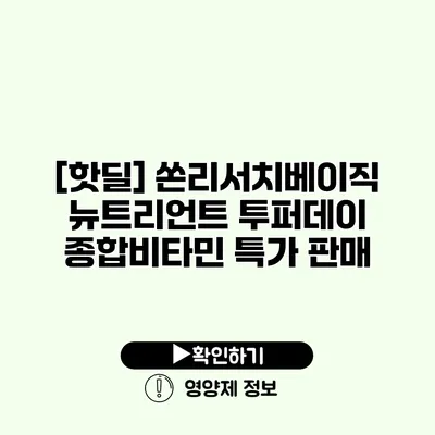 [핫딜] 쏜리서치베이직 뉴트리언트 투퍼데이 종합비타민 특가 판매