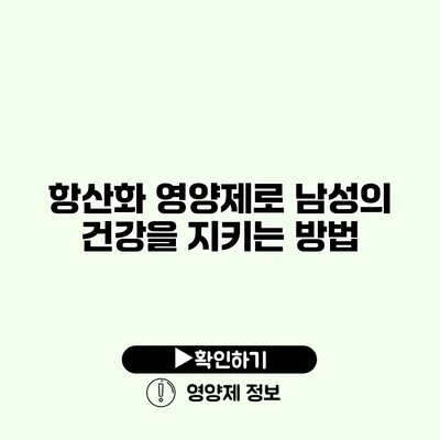 항산화 영양제로 남성의 건강을 지키는 방법