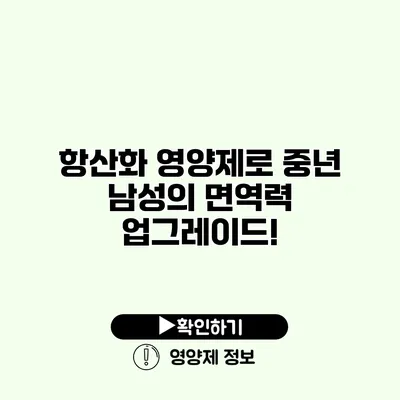 항산화 영양제로 중년 남성의 면역력 업그레이드!