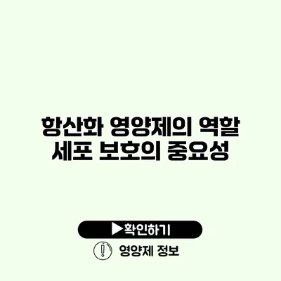 항산화 영양제의 역할 세포 보호의 중요성