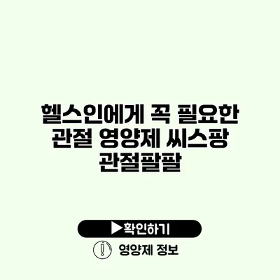 헬스인에게 꼭 필요한 관절 영양제 씨스팡 관절팔팔