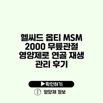 헬씨드 옵티 MSM 2000 무릎관절 영양제로 연골 재생 관리 후기