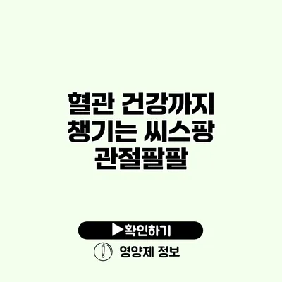 혈관 건강까지 챙기는 씨스팡 관절팔팔