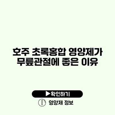 호주 초록홍합 영양제가 무릎관절에 좋은 이유