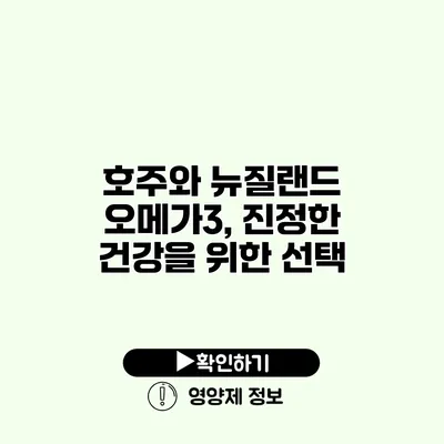 호주와 뉴질랜드 오메가3, 진정한 건강을 위한 선택