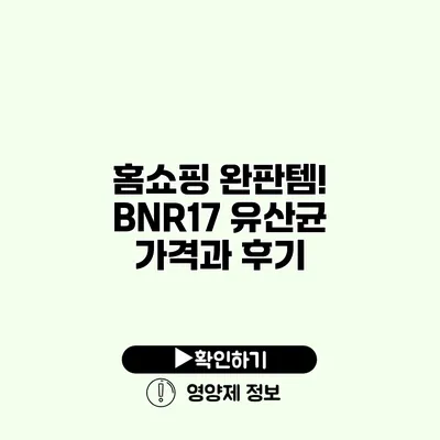 홈쇼핑 완판템! BNR17 유산균 가격과 후기