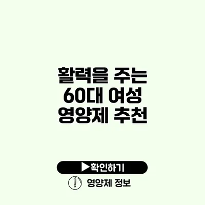 활력을 주는 60대 여성 영양제 추천