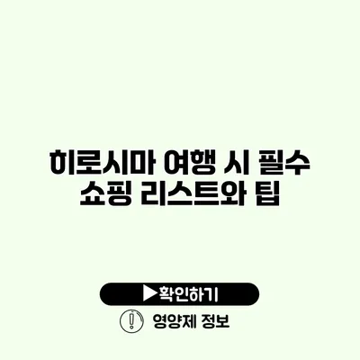 히로시마 여행 시 필수 쇼핑 리스트와 팁