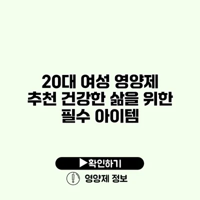 20대 여성 영양제 추천 건강한 삶을 위한 필수 아이템