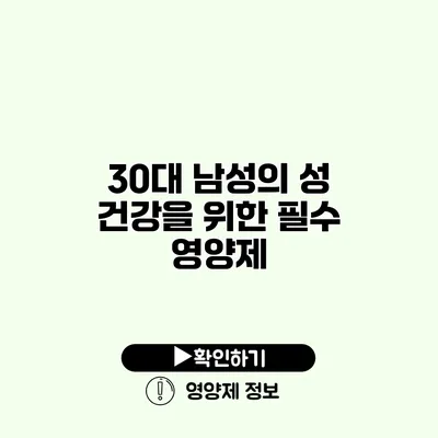 30대 남성의 성 건강을 위한 필수 영양제