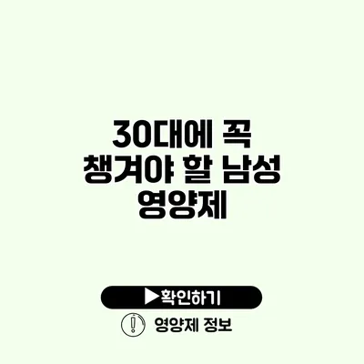 30대에 꼭 챙겨야 할 남성 영양제