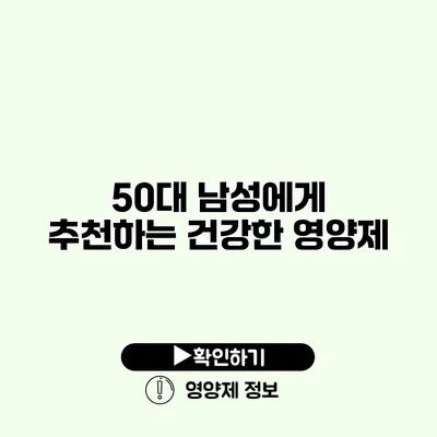 50대 남성에게 추천하는 건강한 영양제