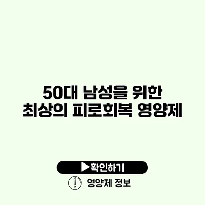 50대 남성을 위한 최상의 피로회복 영양제