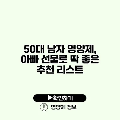 50대 남자 영양제, 아빠 선물로 딱 좋은 추천 리스트