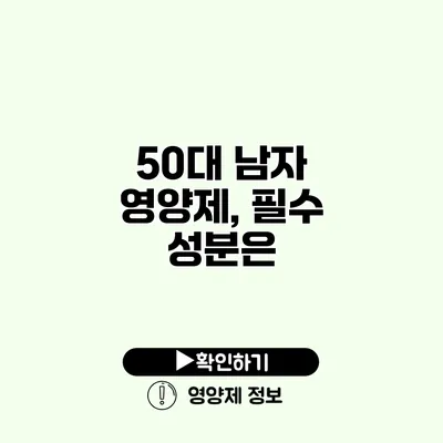 50대 남자 영양제, 필수 성분은?