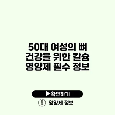 50대 여성의 뼈 건강을 위한 칼슘 영양제 필수 정보