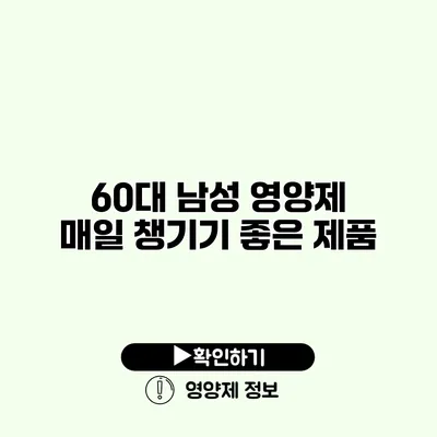 60대 남성 영양제 매일 챙기기 좋은 제품