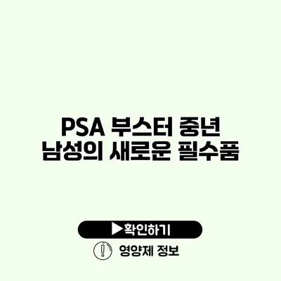 PSA 부스터 중년 남성의 새로운 필수품