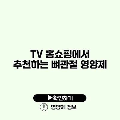 TV 홈쇼핑에서 추천하는 뼈관절 영양제