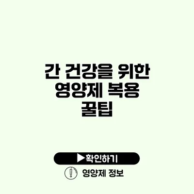 간 건강을 위한 영양제 복용 꿀팁
