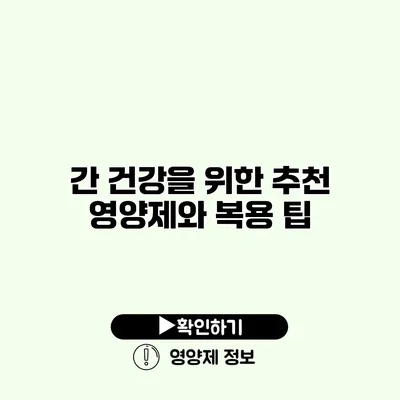 간 건강을 위한 추천 영양제와 복용 팁