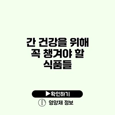 간 건강을 위해 꼭 챙겨야 할 식품들