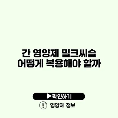 간 영양제 밀크씨슬 어떻게 복용해야 할까?