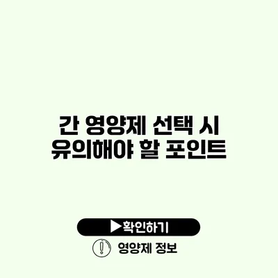 간 영양제 선택 시 유의해야 할 포인트