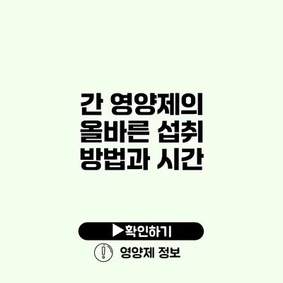 간 영양제의 올바른 섭취 방법과 시간