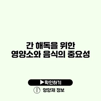 간 해독을 위한 영양소와 음식의 중요성