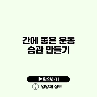 간에 좋은 운동 습관 만들기 간에 좋은 운동 습관 만들기