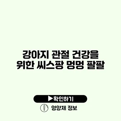강아지 관절 건강을 위한 씨스팡 멍멍 팔팔