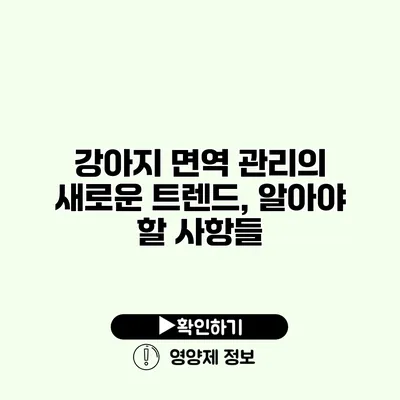 강아지 면역 관리의 새로운 트렌드, 알아야 할 사항들