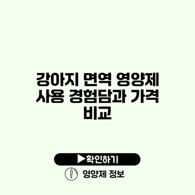 강아지 면역 영양제 사용 경험담과 가격 비교