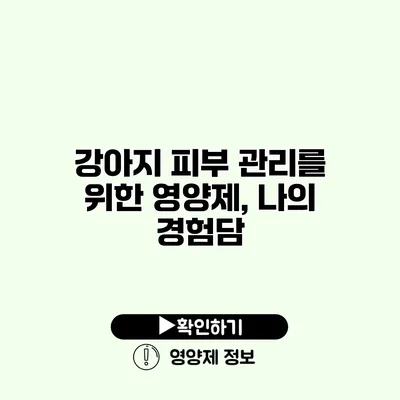 강아지 피부 관리를 위한 영양제, 나의 경험담