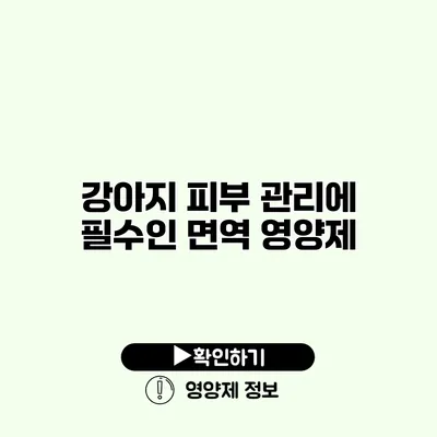 강아지 피부 관리에 필수인 면역 영양제