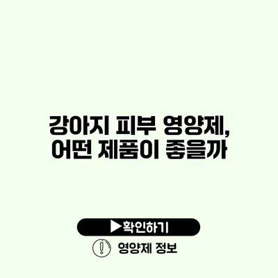 강아지 피부 영양제, 어떤 제품이 좋을까?