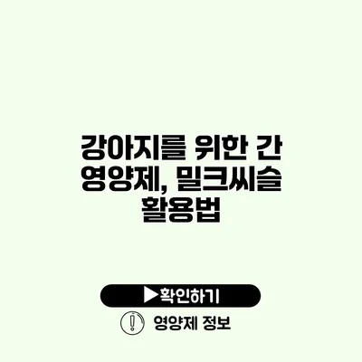 강아지를 위한 간 영양제, 밀크씨슬 활용법