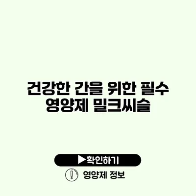 건강한 간을 위한 필수 영양제 밀크씨슬