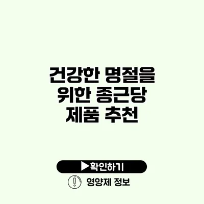 건강한 명절을 위한 종근당 제품 추천